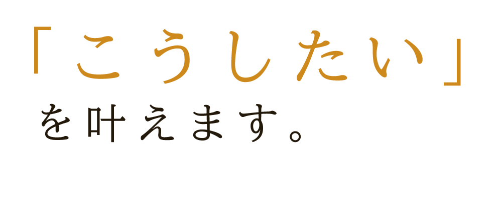 「こうしたい」を叶えます。